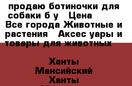 продаю ботиночки для собаки б/у › Цена ­ 600 - Все города Животные и растения » Аксесcуары и товары для животных   . Ханты-Мансийский,Ханты-Мансийск г.
